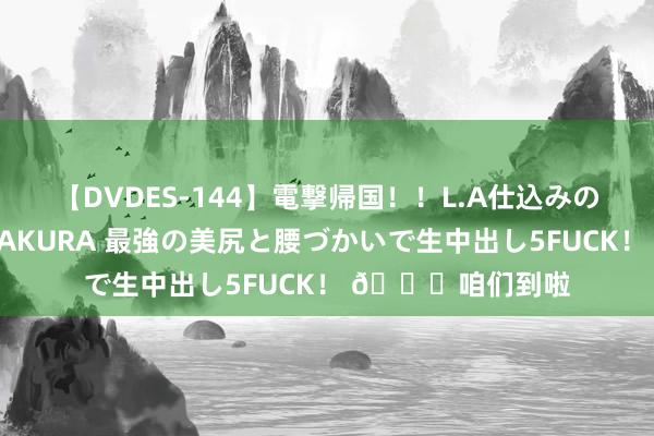 【DVDES-144】電撃帰国!!L.A仕込みのレゲエダンサーSAKURA 最強の美尻と腰づかいで生中出し5FUCK! ?咱们到啦