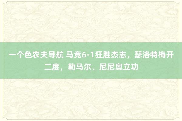 一个色农夫导航 马竞6-1狂胜杰志，瑟洛特梅开二度，勒马尔、尼尼奥立功