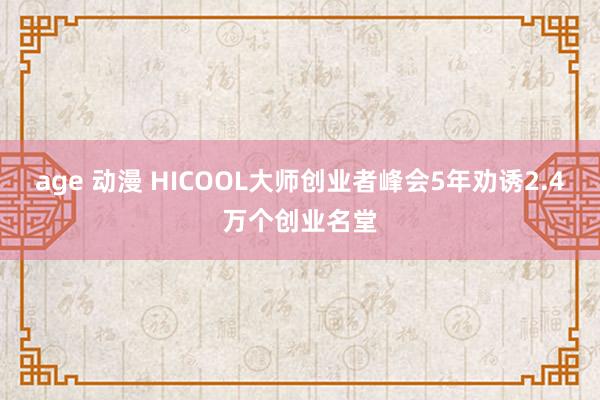 age 动漫 HICOOL大师创业者峰会5年劝诱2.4万个创业名堂