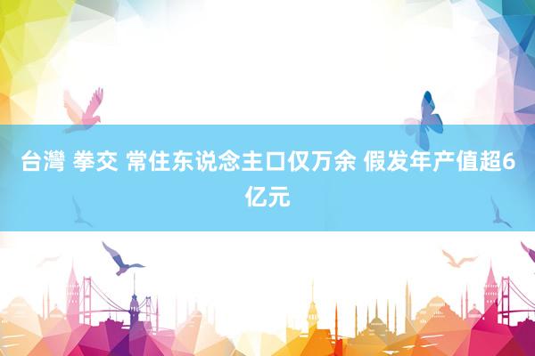 台灣 拳交 常住东说念主口仅万余 假发年产值超6亿元
