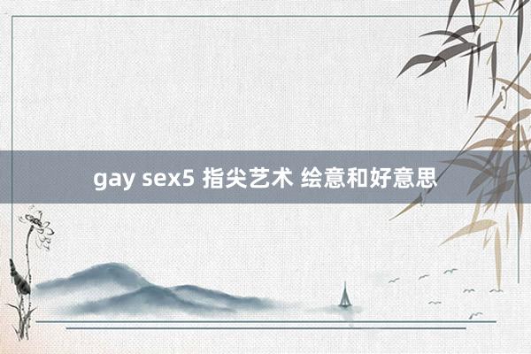 gay sex5 指尖艺术 绘意和好意思