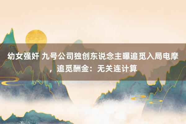 幼女强奸 九号公司独创东说念主曝追觅入局电摩，追觅酬金：无关连计算