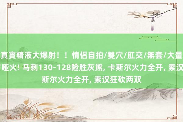 真實精液大爆射！！情侶自拍/雙穴/肛交/無套/大量噴精 保罗哑火! 马刺130-128险胜灰熊， 卡斯尔火力全开， 索汉狂砍两双