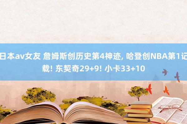 日本av女友 詹姆斯创历史第4神迹， 哈登创NBA第1记载! 东契奇29+9! 小卡33+10