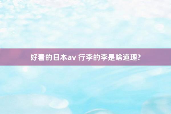 好看的日本av 行李的李是啥道理?