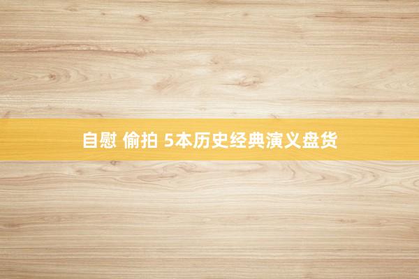 自慰 偷拍 5本历史经典演义盘货