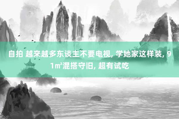 自拍 越来越多东谈主不要电视， 学她家这样装， 91㎡混搭守旧， 超有试吃