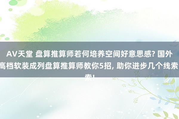 AV天堂 盘算推算师若何培养空间好意思感? 国外高档软装成列盘算推算师教你5招， 助你进步几个线索!