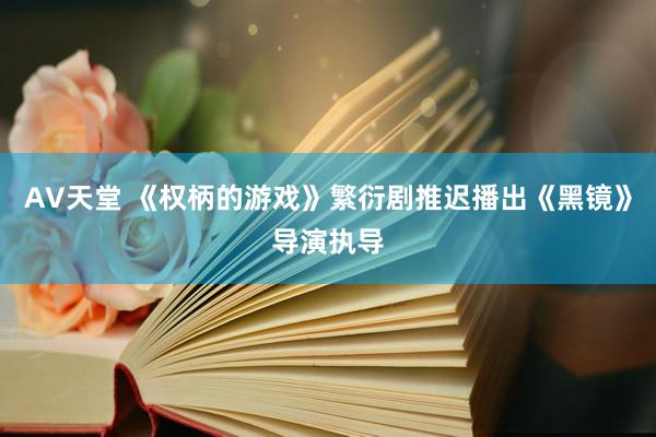 AV天堂 《权柄的游戏》繁衍剧推迟播出《黑镜》导演执导