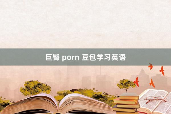 巨臀 porn 豆包学习英语