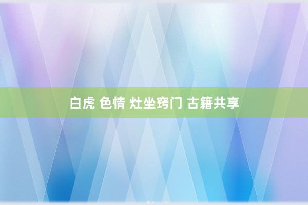 白虎 色情 灶坐窍门 古籍共享